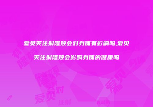 爱贝芙注射隆颏会对身体有影响吗,爱贝芙注射隆颏会影响身体的健康吗