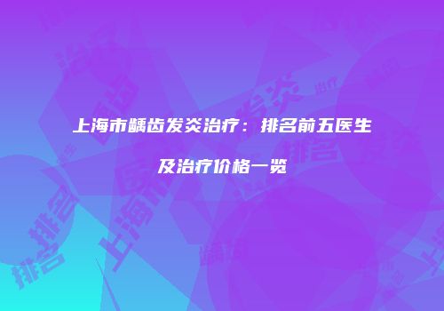 上海市龋齿发炎治疗：排名前五医生及治疗价格一览