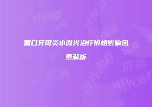 营口牙周炎水激光治疗价格影响因素解析