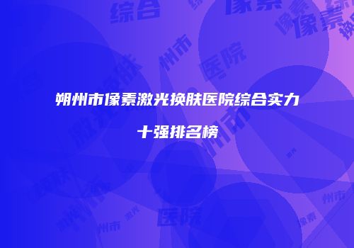 朔州市像素激光换肤医院综合实力十强排名榜