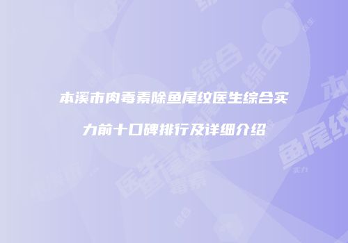 本溪市肉毒素除鱼尾纹医生综合实力前十口碑排行及详细介绍
