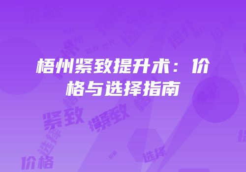 梧州紧致提升术：价格与选择指南