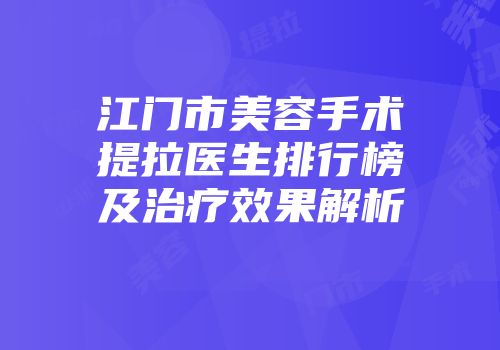 江门市美容手术提拉医生排行榜及治疗效果解析
