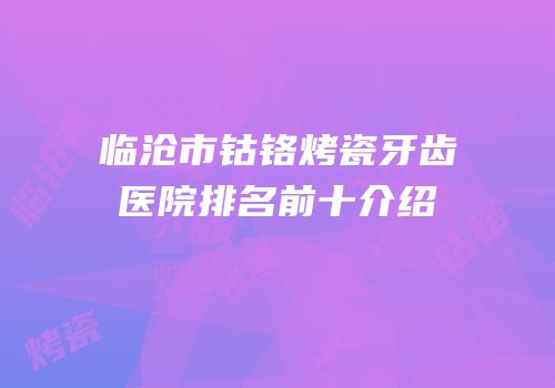 临沧市钴铬烤瓷牙齿医院排名前十介绍