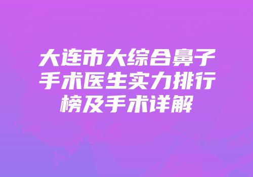 大连市大综合鼻子手术医生实力排行榜及手术详解