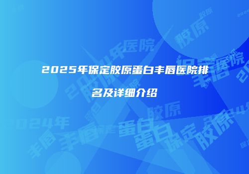 2025年保定胶原蛋白丰唇医院排名及详细介绍