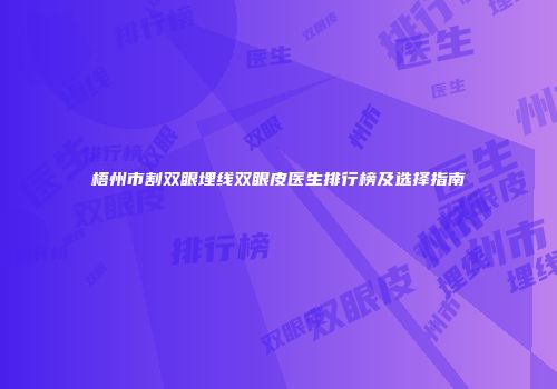 梧州市割双眼埋线双眼皮医生排行榜及选择指南