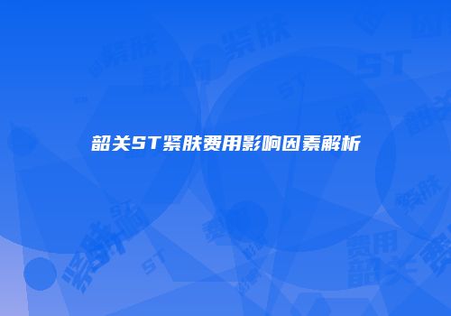 韶关ST紧肤费用影响因素解析