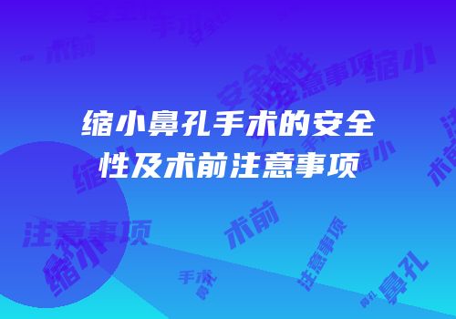 缩小鼻孔手术的安全性及术前注意事项