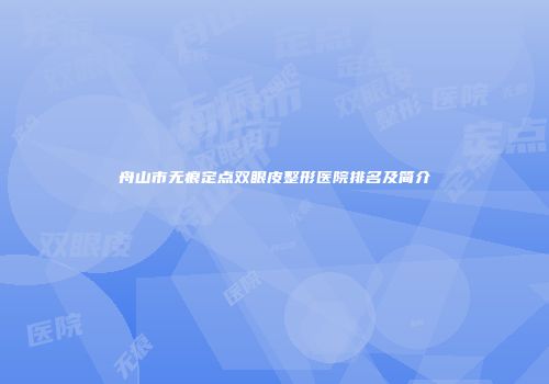 舟山市无痕定点双眼皮整形医院排名及简介