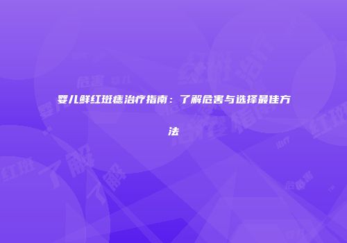 婴儿鲜红斑痣治疗指南：了解危害与选择最佳方法