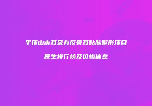 平顶山市耳朵有反骨耳贴脑整形项目医生排行榜及价格信息