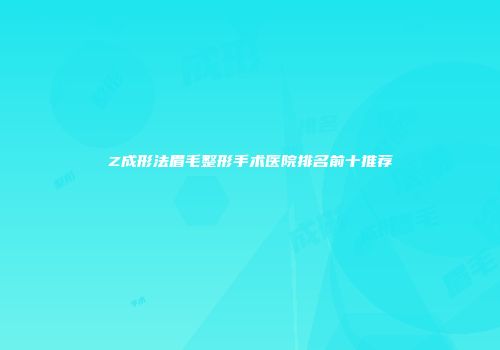 Z成形法眉毛整形手术医院排名前十推荐
