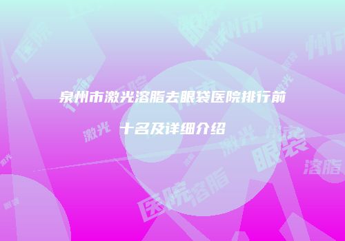 泉州市激光溶脂去眼袋医院排行前十名及详细介绍