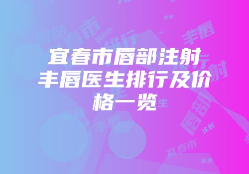 宜春市唇部注射丰唇医生排行及价格一览