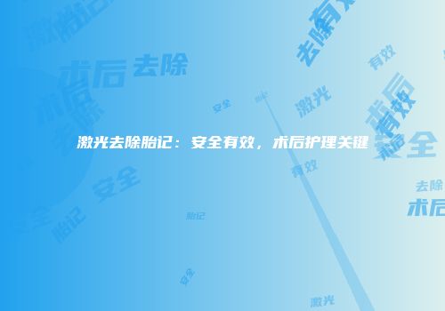 激光去除胎记：安全有效，术后护理关键