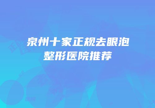泉州十家正规去眼泡整形医院推荐