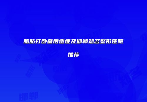 脂肪打卧蚕后遗症及邯郸知名整形医院推荐