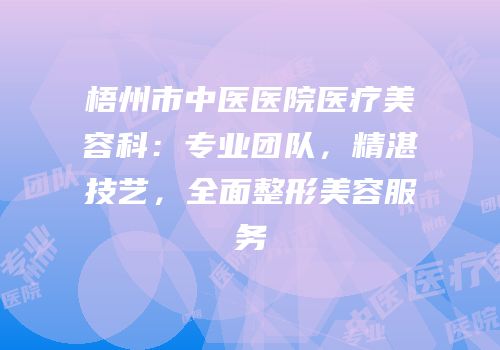 梧州市中医医院医疗美容科：专业团队，精湛技艺，全面整形美容服务