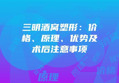 三明酒窝塑形：价格、原理、优势及术后注意事项