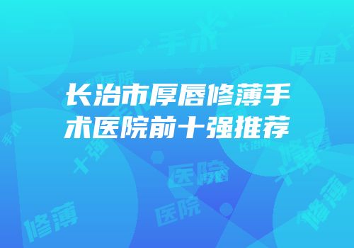 长治市厚唇修薄手术医院前十强推荐