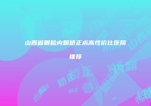 山西省眼睑内翻矫正术高性价比医院推荐