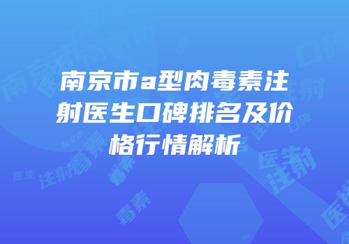 南京市a型肉毒素注射医生口碑排名及价格行情解析