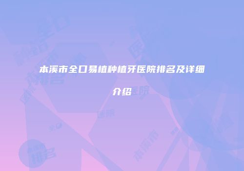 本溪市全口易植种植牙医院排名及详细介绍