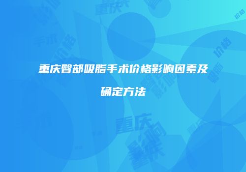 重庆臀部吸脂手术价格影响因素及确定方法