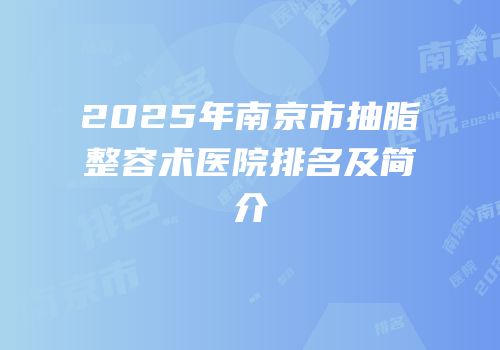 2025年南京市抽脂整容术医院排名及简介
