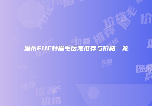 温州FUE种眉毛医院推荐与价格一览