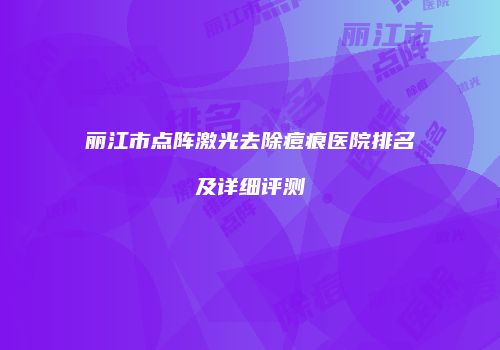 丽江市点阵激光去除痘痕医院排名及详细评测