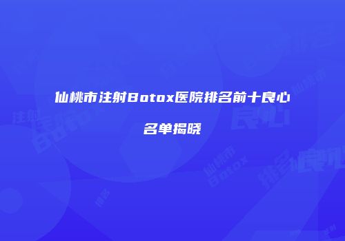 仙桃市注射Botox医院排名前十良心名单揭晓