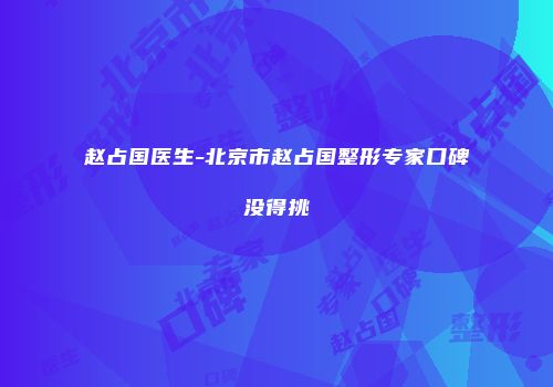 赵占国医生-北京市赵占国整形专家口碑没得挑