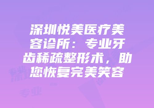 深圳悦美医疗美容诊所：专业牙齿稀疏整形术，助您恢复完美笑容