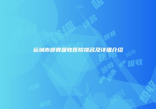 运城市颌骨吸收医院排名及详细介绍