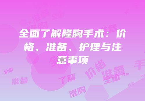 全面了解隆胸手术：价格、准备、护理与注意事项