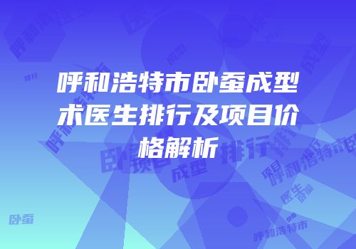 呼和浩特市卧蚕成型术医生排行及项目价格解析