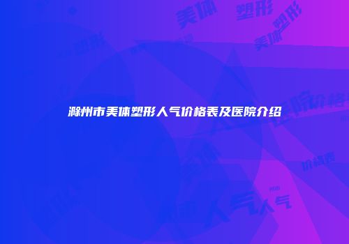 滁州市美体塑形人气价格表及医院介绍