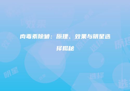肉毒素除皱：原理、效果与明星选择揭秘
