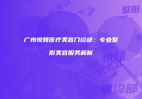 广州悦妍医疗美容门诊部：专业整形美容服务解析