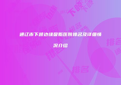 通辽市下颌边缘吸脂医院排名及详细情况介绍