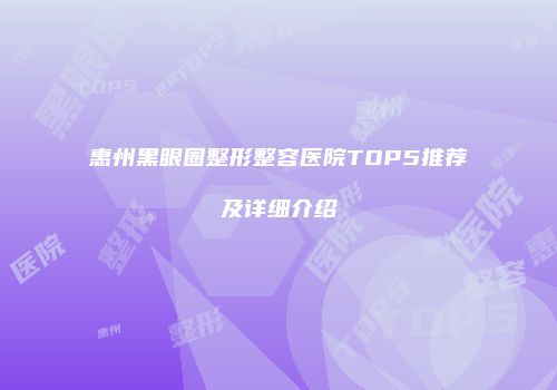 惠州黑眼圈整形整容医院TOP5推荐及详细介绍