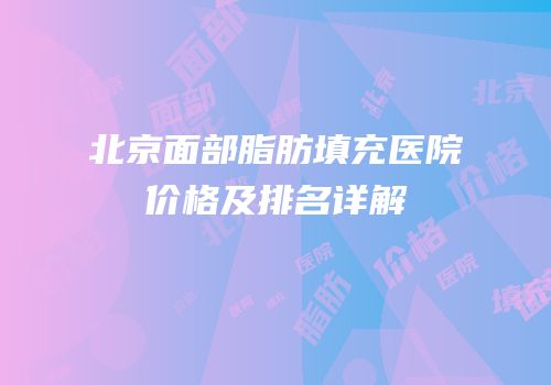 北京面部脂肪填充医院价格及排名详解
