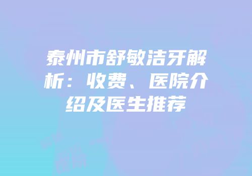 泰州市舒敏洁牙解析：收费、医院介绍及医生推荐