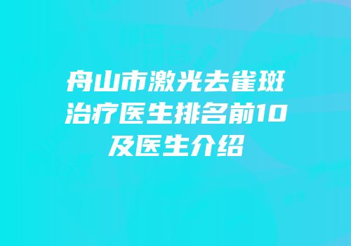 舟山市激光去雀斑治疗医生排名前10及医生介绍