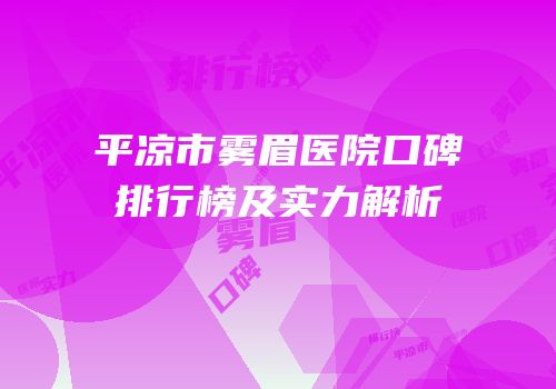平凉市雾眉医院口碑排行榜及实力解析