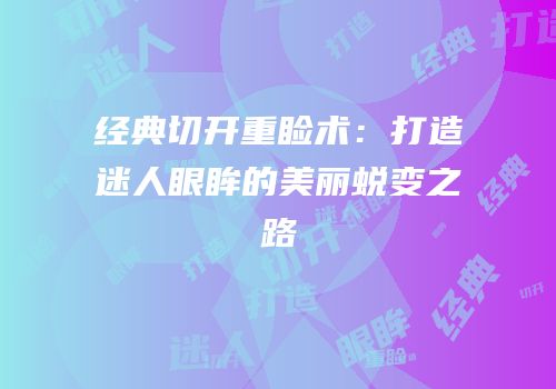 经典切开重睑术：打造迷人眼眸的美丽蜕变之路
