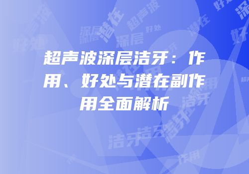 超声波深层洁牙：作用、好处与潜在副作用全面解析