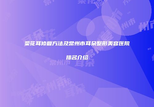 菜花耳修复方法及常州市耳朵整形美容医院排名介绍
